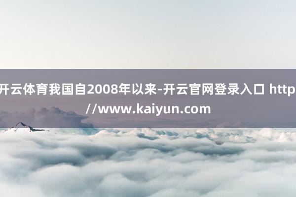 开云体育我国自2008年以来-开云官网登录入口 http://www.kaiyun.com