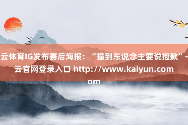 开云体育IG发布赛后海报：“撞到东说念主要说抱歉”-开云官网登录入口 http://www.kaiyun.com