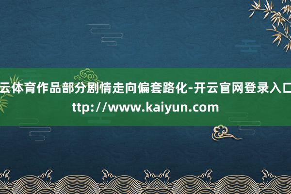 开云体育作品部分剧情走向偏套路化-开云官网登录入口 http://www.kaiyun.com