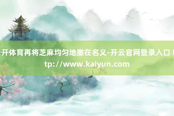 云开体育再将芝麻均匀地撒在名义-开云官网登录入口 http://www.kaiyun.com