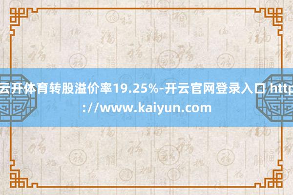 云开体育转股溢价率19.25%-开云官网登录入口 http://www.kaiyun.com